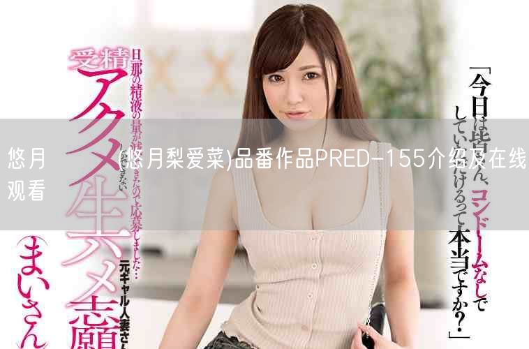 悠月リアナ(悠月梨爱菜)品番作品PRED-155介绍及在线观看