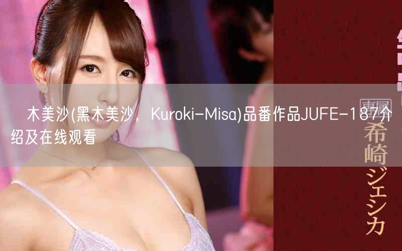 黒木美沙(黑木美沙,Kuroki-Misa)品番作品JUFE-187介绍及在线观看