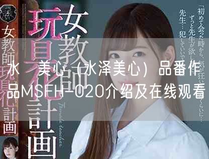 水沢美心(水泽美心)品番作品MSFH-020介绍及在线观看