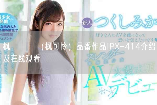 枫カレン(枫可怜)品番作品IPX-414介绍及在线观看