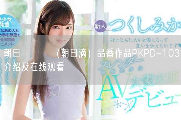 朝日しずく(朝日滴)品番作品PKPD-103介绍及在线观看